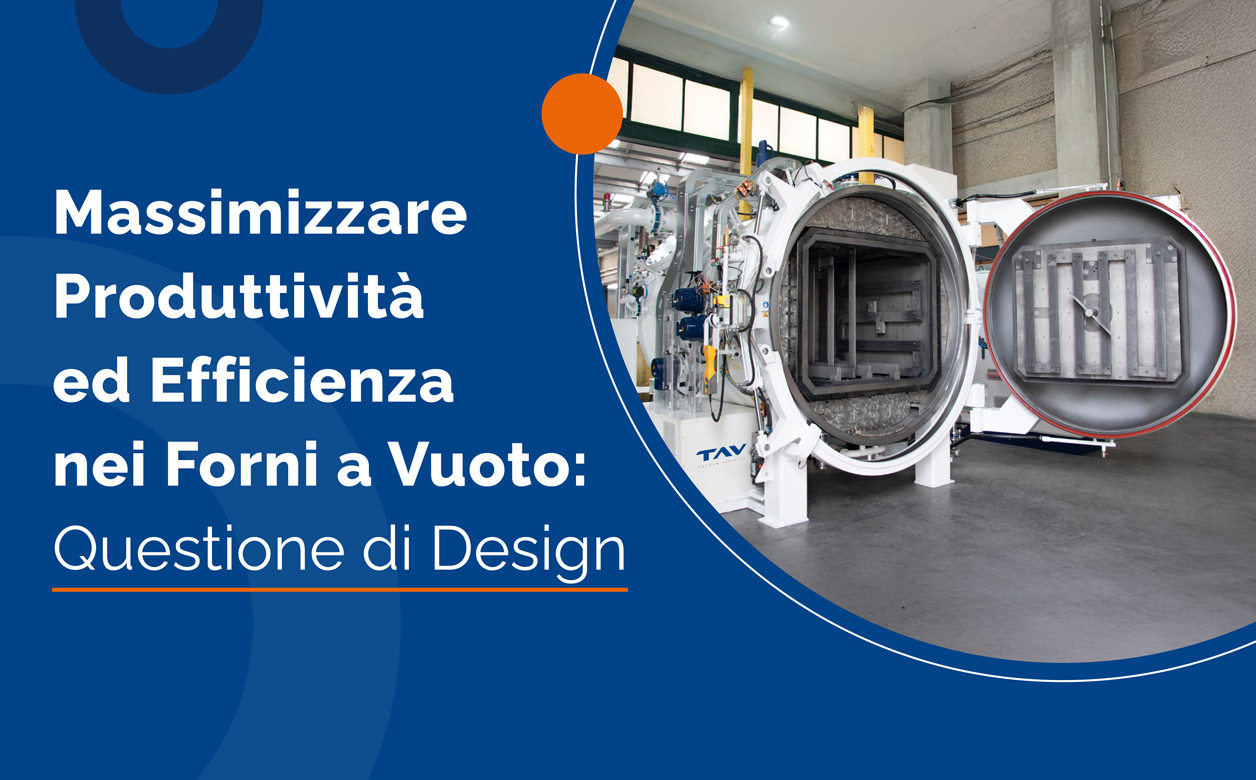 Massimizzare Produttività ed Efficienza nei Forni a Vuoto: Questione di Design